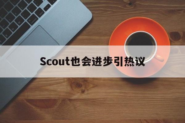 Scout也会进步引热议(scout practice)|SPORTS